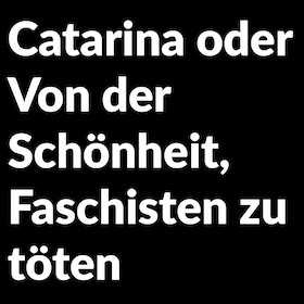 Bild: Catarina oder Von der Schönheit, Faschisten zu töten - Stückeinführung 19:30 Uhr; Nachgespräch